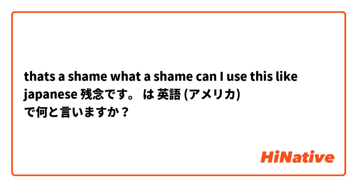 thats a shame 
what a shame 

can I use this like japanese 残念です。

 は 英語 (アメリカ) で何と言いますか？