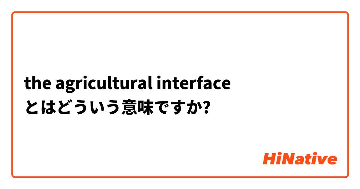 the agricultural interface とはどういう意味ですか?
