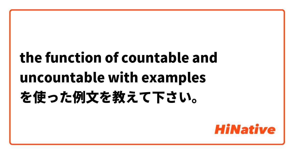 the function of countable and uncountable with examples を使った例文を教えて下さい。
