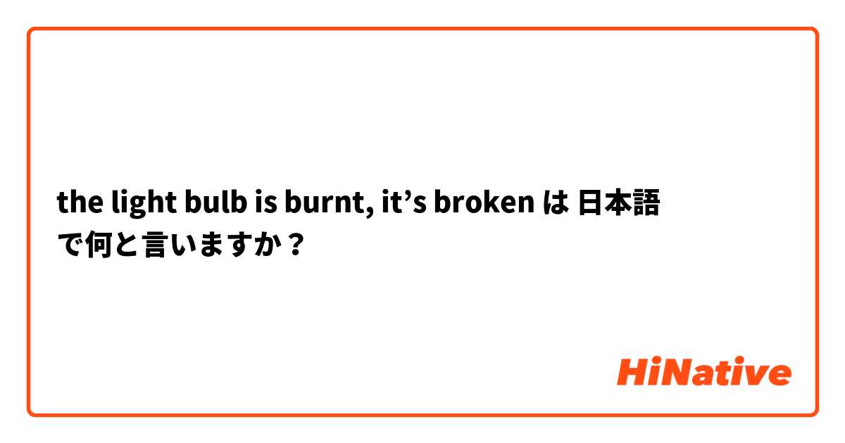 the light bulb is burnt, it’s broken は 日本語 で何と言いますか？