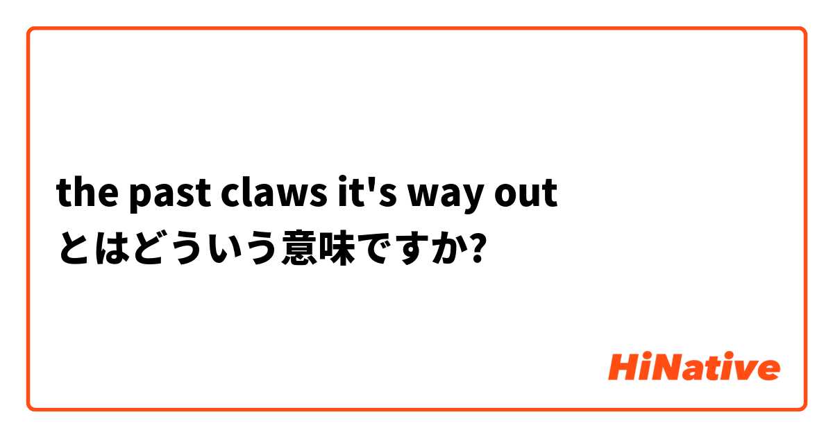 the past claws it's way out
 とはどういう意味ですか?