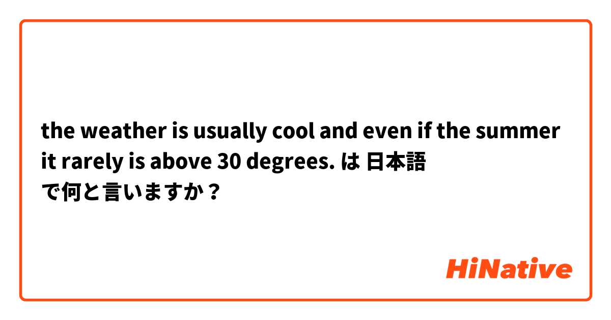 the weather is usually cool and even if the summer it rarely is above 30 degrees. は 日本語 で何と言いますか？