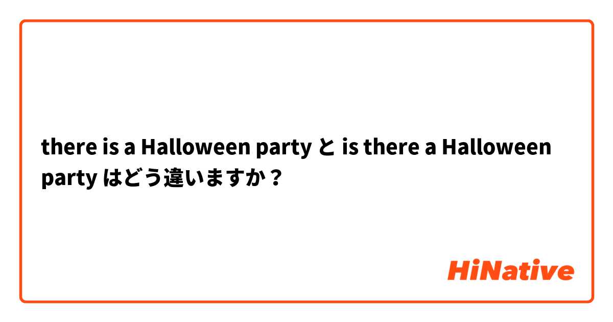 there is a Halloween party  と is there a Halloween party はどう違いますか？