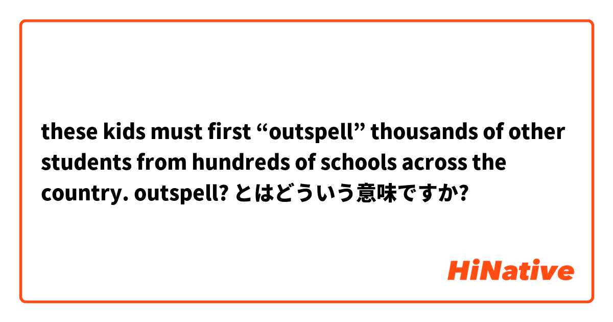 these kids must first “outspell” thousands of other students from hundreds of schools across the country.

outspell? とはどういう意味ですか?