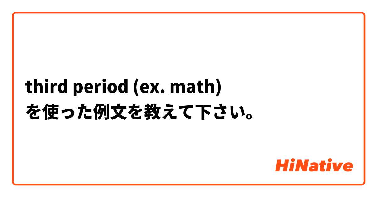 third period (ex. math) を使った例文を教えて下さい。