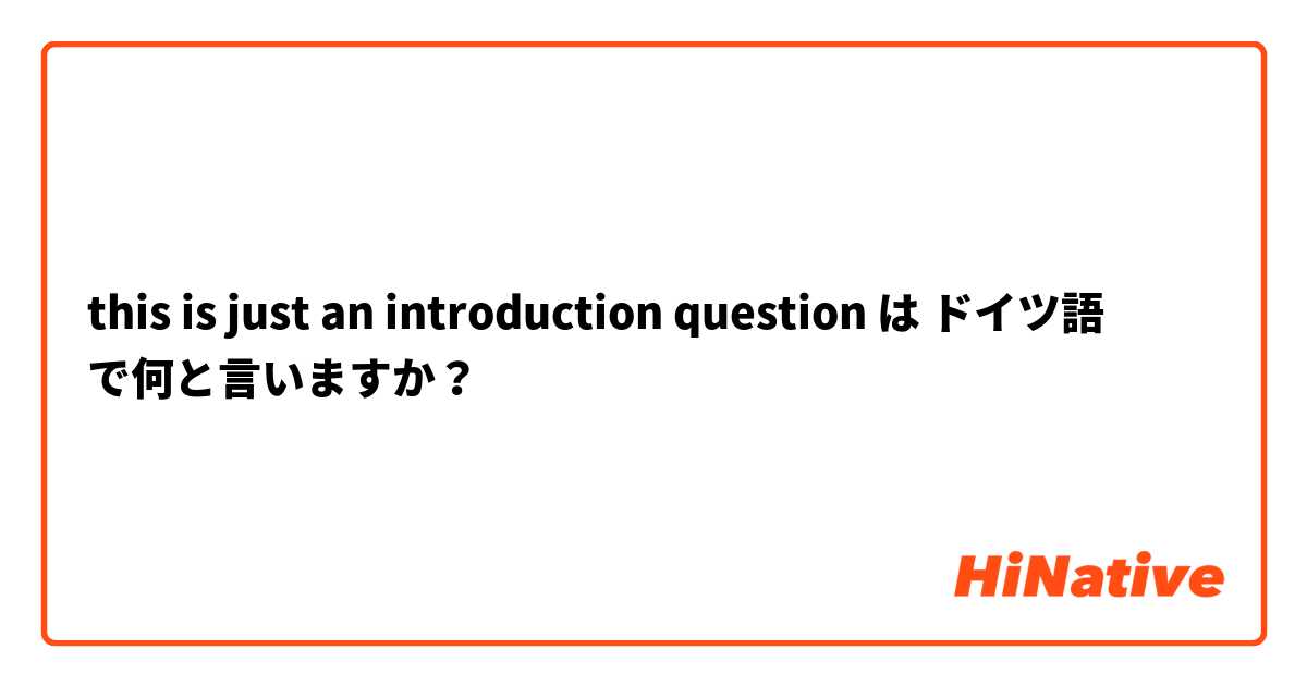 this is just an introduction question は ドイツ語 で何と言いますか？