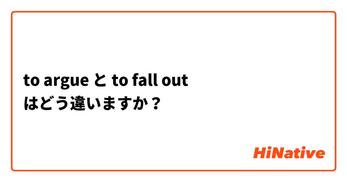to argue と to fall out はどう違いますか？
