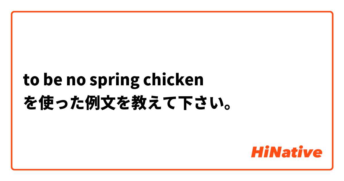to be no spring chicken を使った例文を教えて下さい。