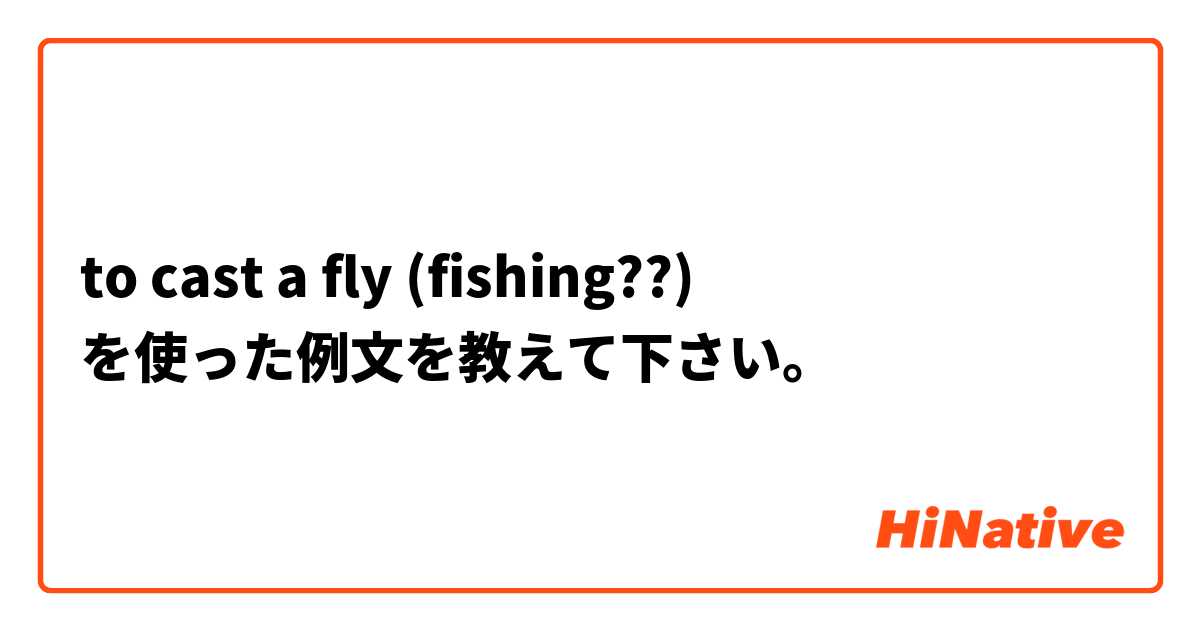 to cast a fly (fishing??) を使った例文を教えて下さい。