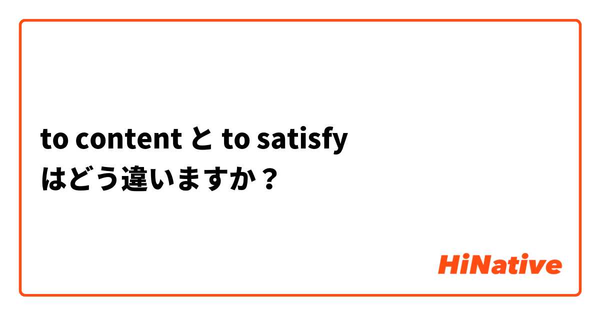 to content と to satisfy はどう違いますか？