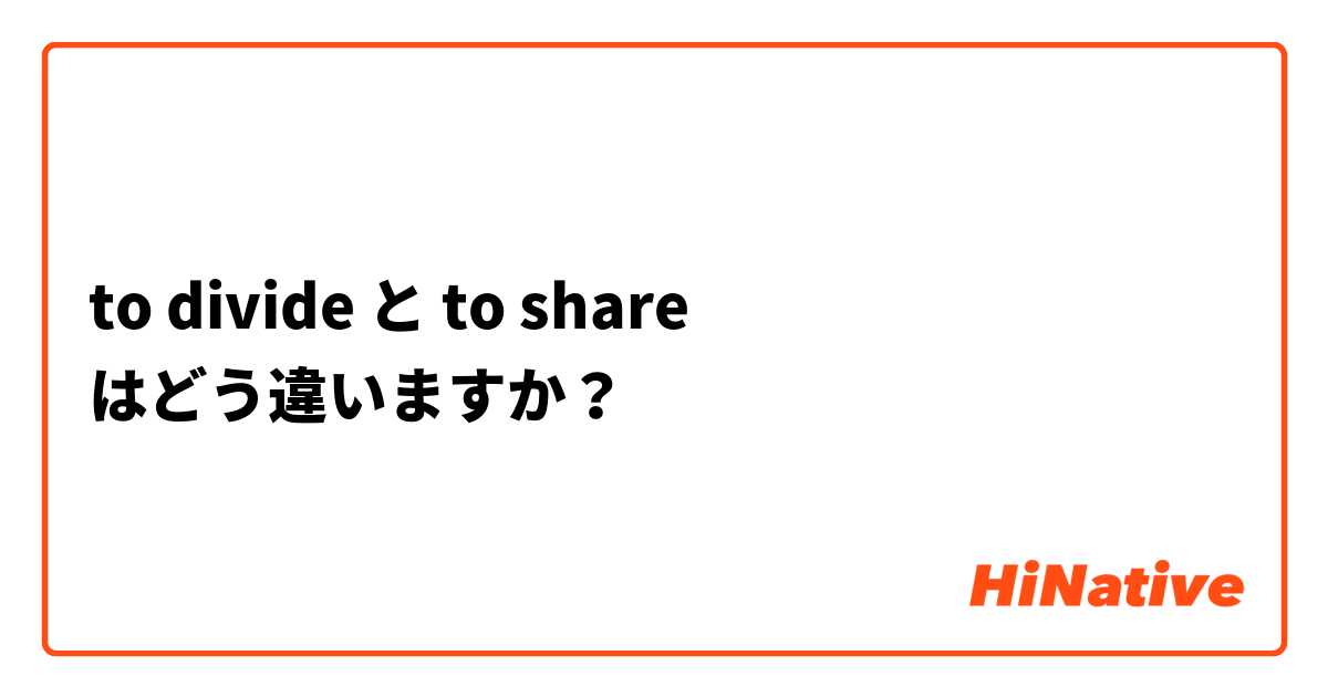 to divide  と to share はどう違いますか？