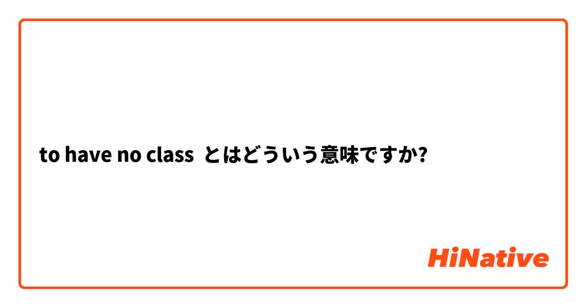 to have no class とはどういう意味ですか?
