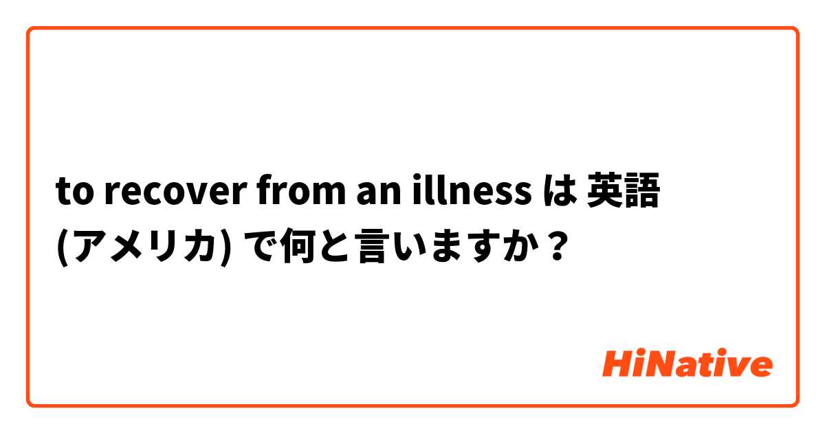 to recover from an illness は 英語 (アメリカ) で何と言いますか？