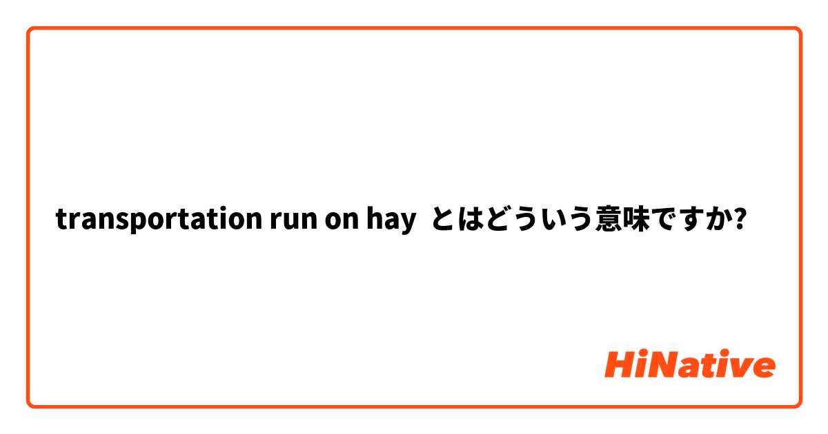 transportation run on hay とはどういう意味ですか?