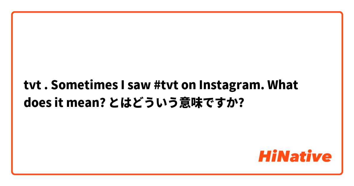 tvt . Sometimes I saw #tvt on Instagram. What does it mean? とはどういう意味ですか?