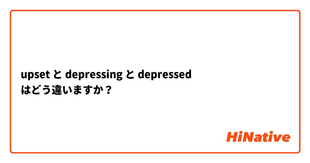 upset と depressing と depressed はどう違いますか？