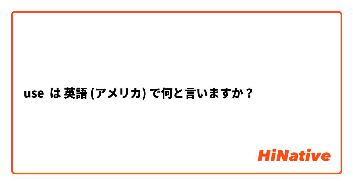 use は 英語 (アメリカ) で何と言いますか？