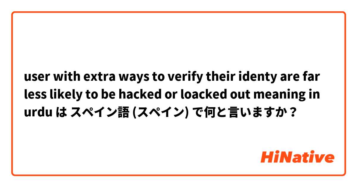 user with extra ways to verify their identy are far less likely to be hacked or loacked out meaning in urdu は スペイン語 (スペイン) で何と言いますか？