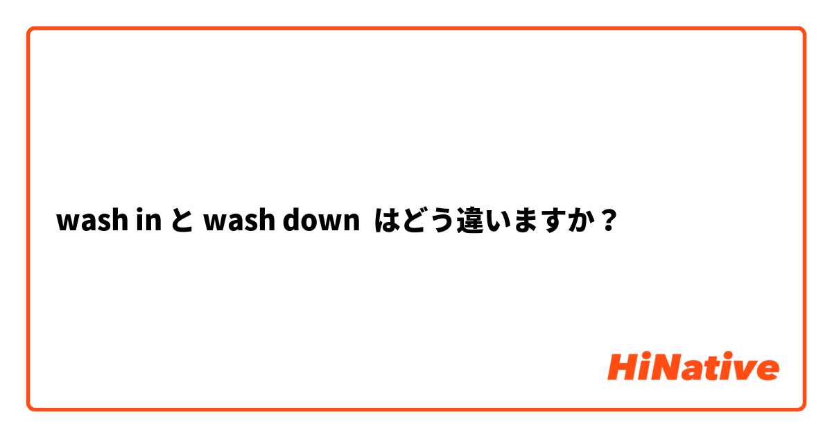 wash in と wash down はどう違いますか？