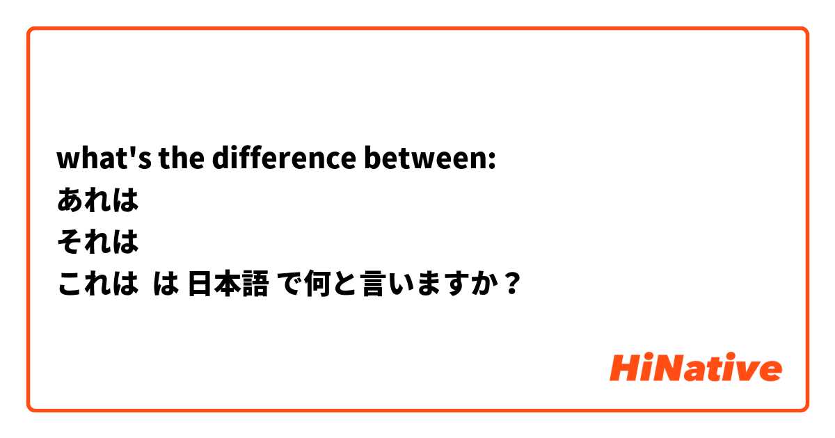 what's the difference between:
あれは
それは
これは は 日本語 で何と言いますか？