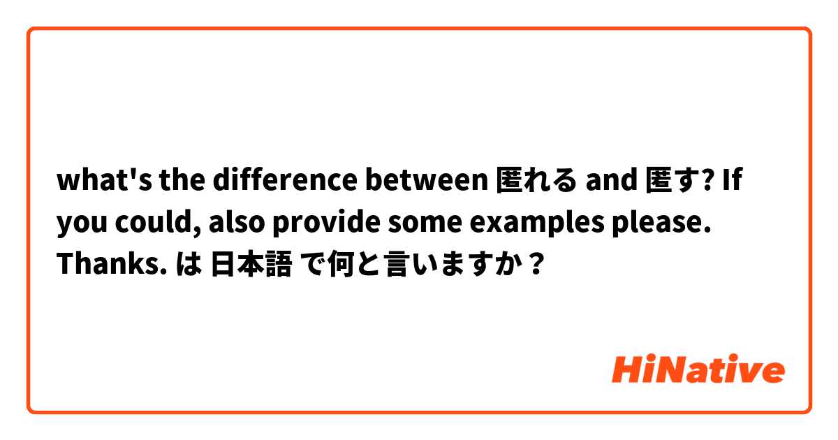 what's the difference between 匿れる and 匿す? If you could, also provide some examples please. Thanks. は 日本語 で何と言いますか？