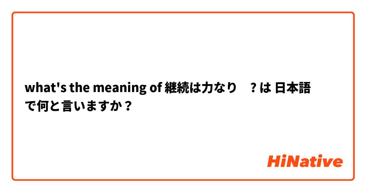 what's the meaning of 継続は力なり　? は 日本語 で何と言いますか？