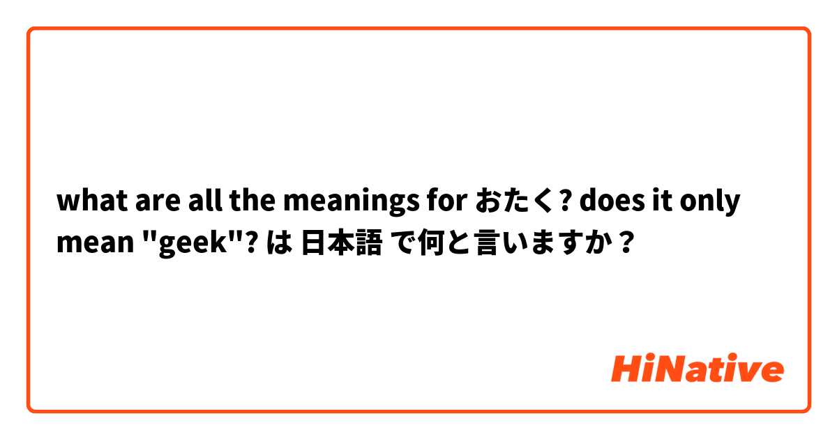 what are all the meanings for おたく? does it only mean "geek"? は 日本語 で何と言いますか？