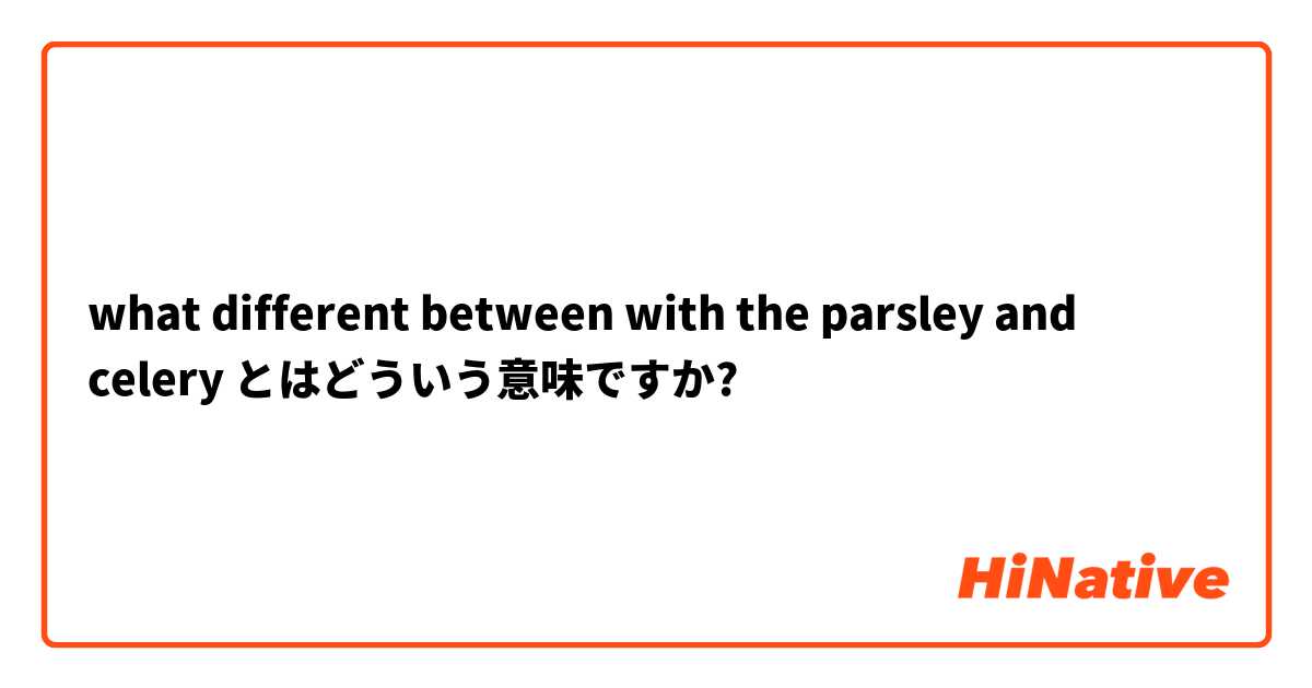 what different between with the parsley and celery  とはどういう意味ですか?