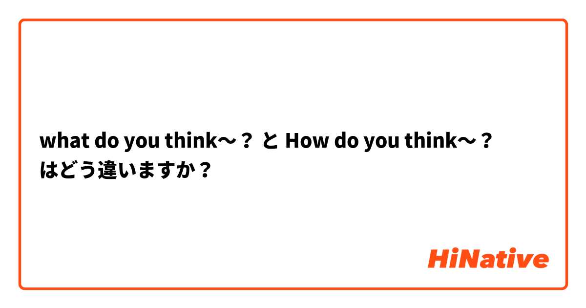 what do you think〜？ と How do you think〜？ はどう違いますか？