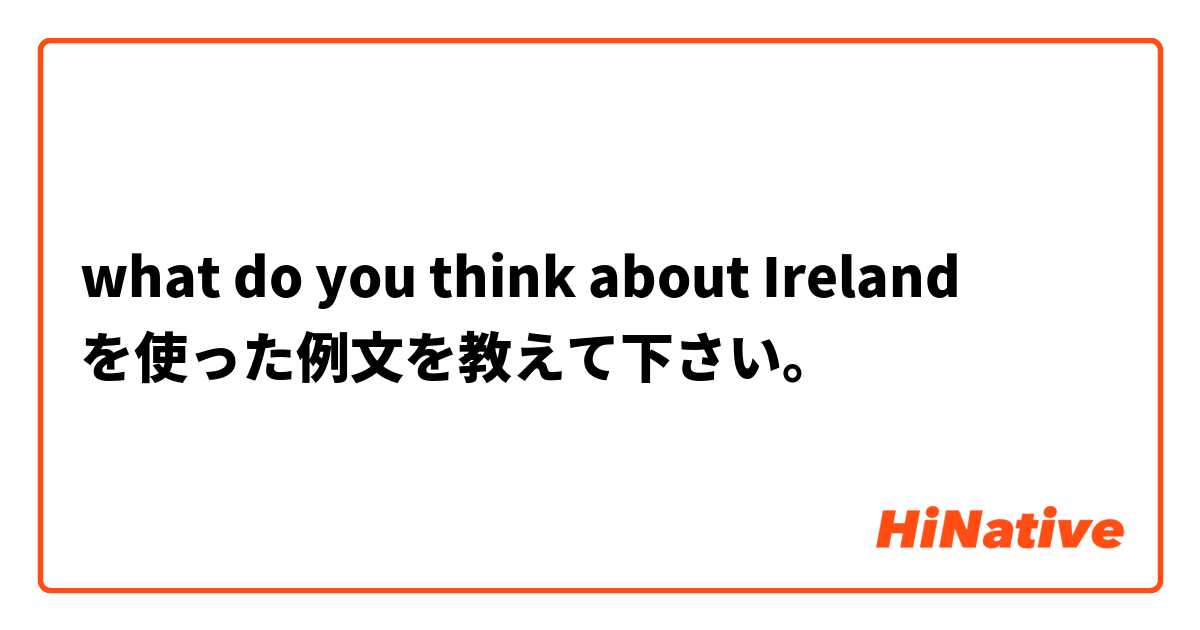 what do you think about Ireland を使った例文を教えて下さい。