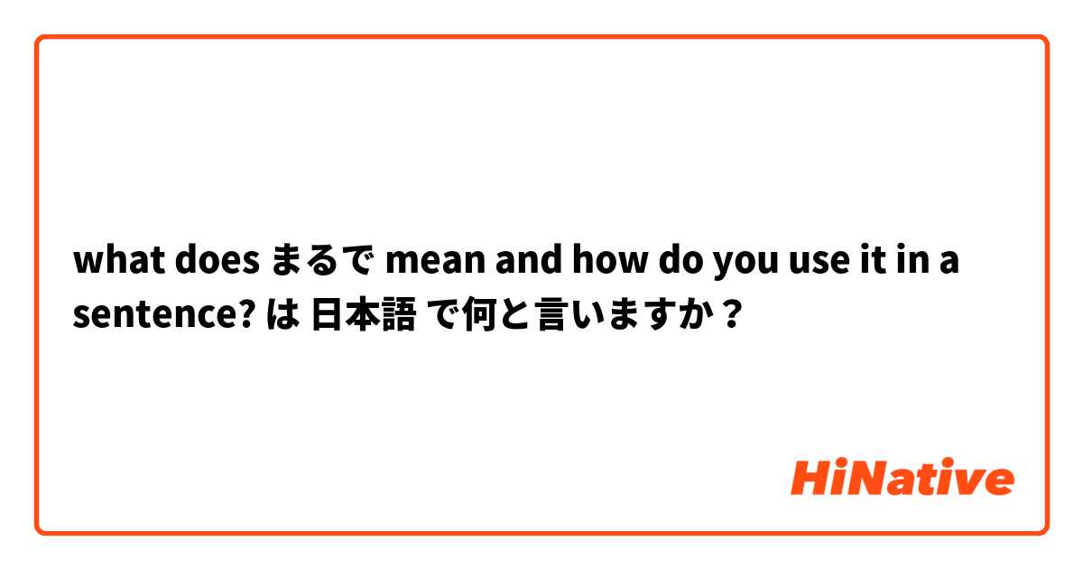 what does まるで mean and how do you use it in a sentence?  は 日本語 で何と言いますか？