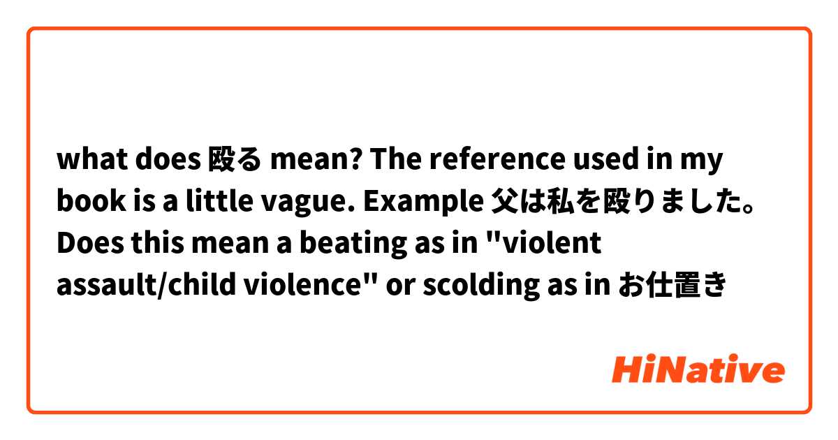 what does 殴る mean?
The reference used in my book is a little vague.

Example
父は私を殴りました。

Does this mean a beating as in "violent assault/child violence" or scolding as in お仕置き
