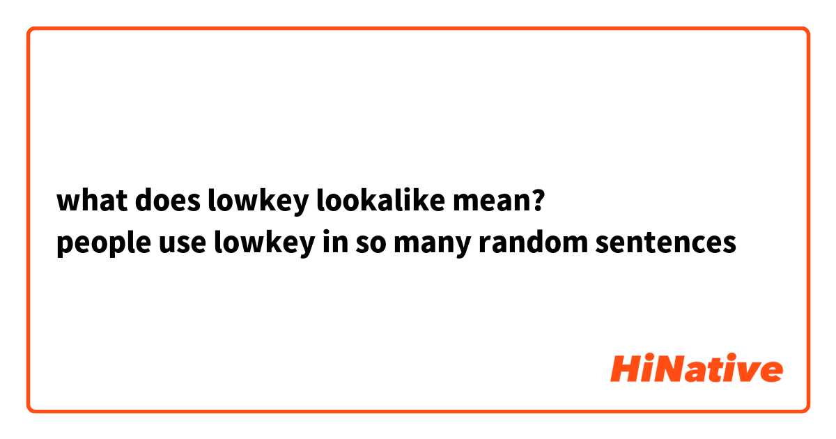 what does lowkey lookalike mean? 
people use lowkey in so many random sentences