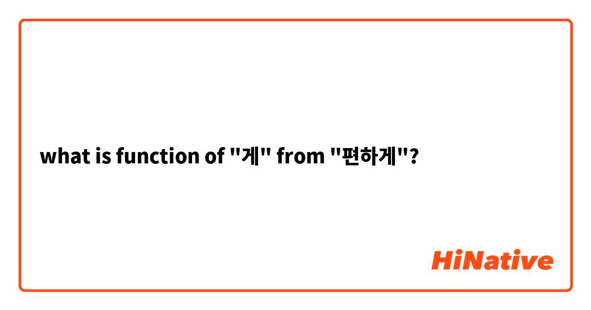 what is function of "게" from "편하게"?