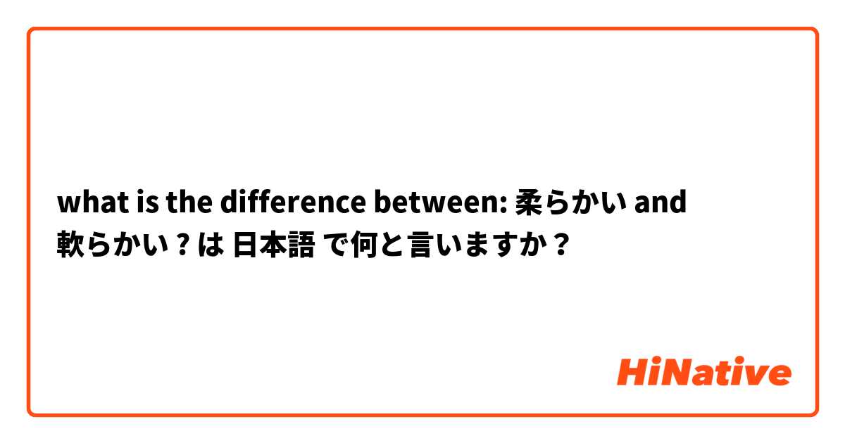 what is the difference between: 柔らかい and 軟らかい ? は 日本語 で何と言いますか？