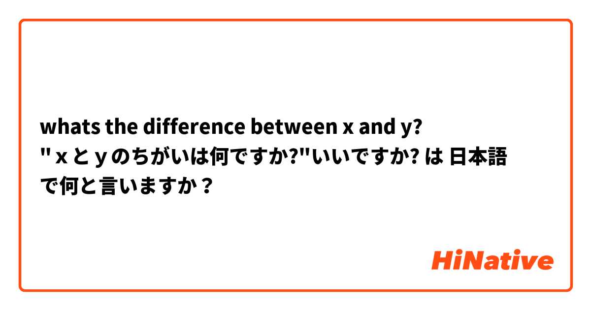 whats the difference between x and y?

"ｘとｙのちがいは何ですか?"いいですか? は 日本語 で何と言いますか？