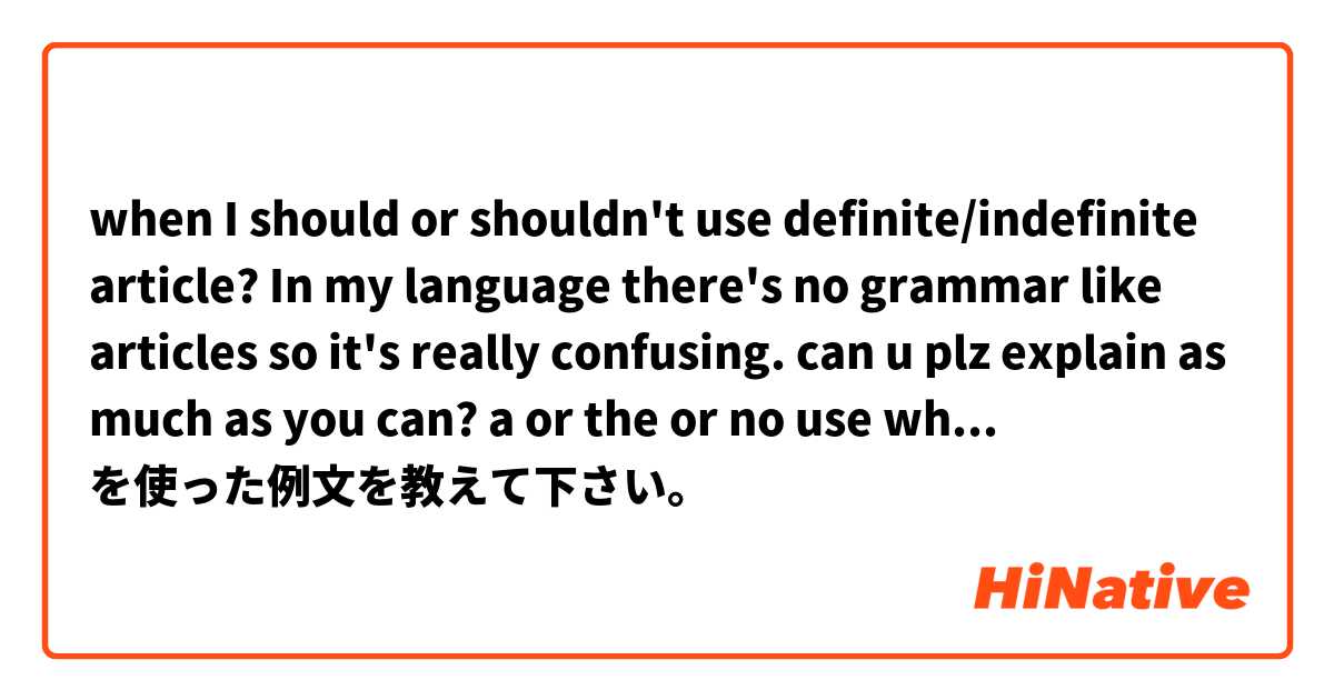 when I should or shouldn't use definite/indefinite article?

In my language there's no grammar like articles so it's really confusing.

can u plz explain as much as you can?

a or the or no use

what's the difference and what's the rule? を使った例文を教えて下さい。
