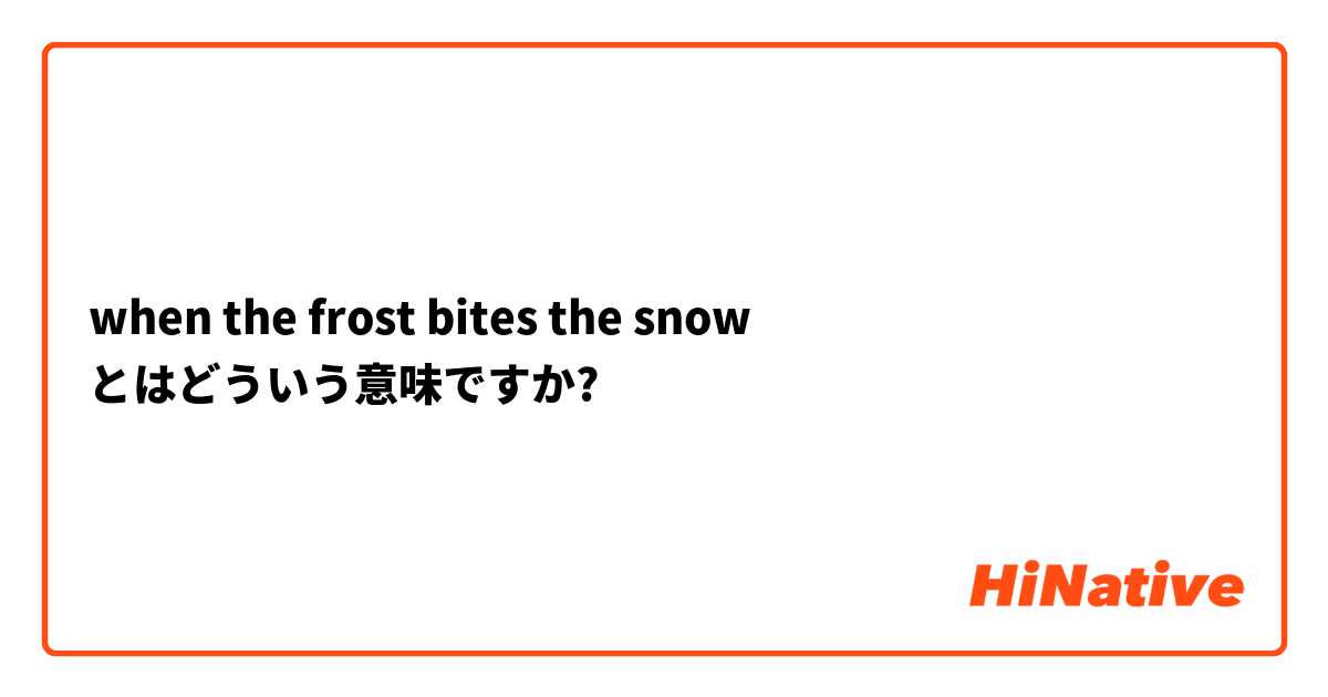 when the frost bites the snow とはどういう意味ですか?