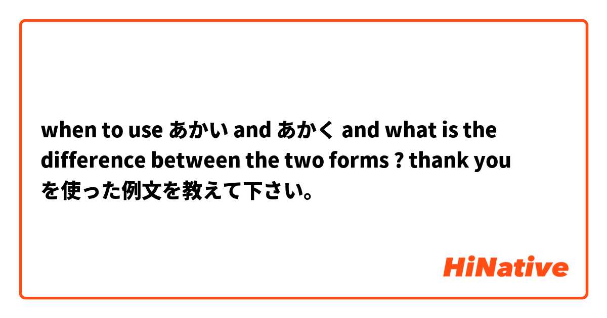 when to use あかい and あかく and what is the difference between the two forms ?
thank you  を使った例文を教えて下さい。