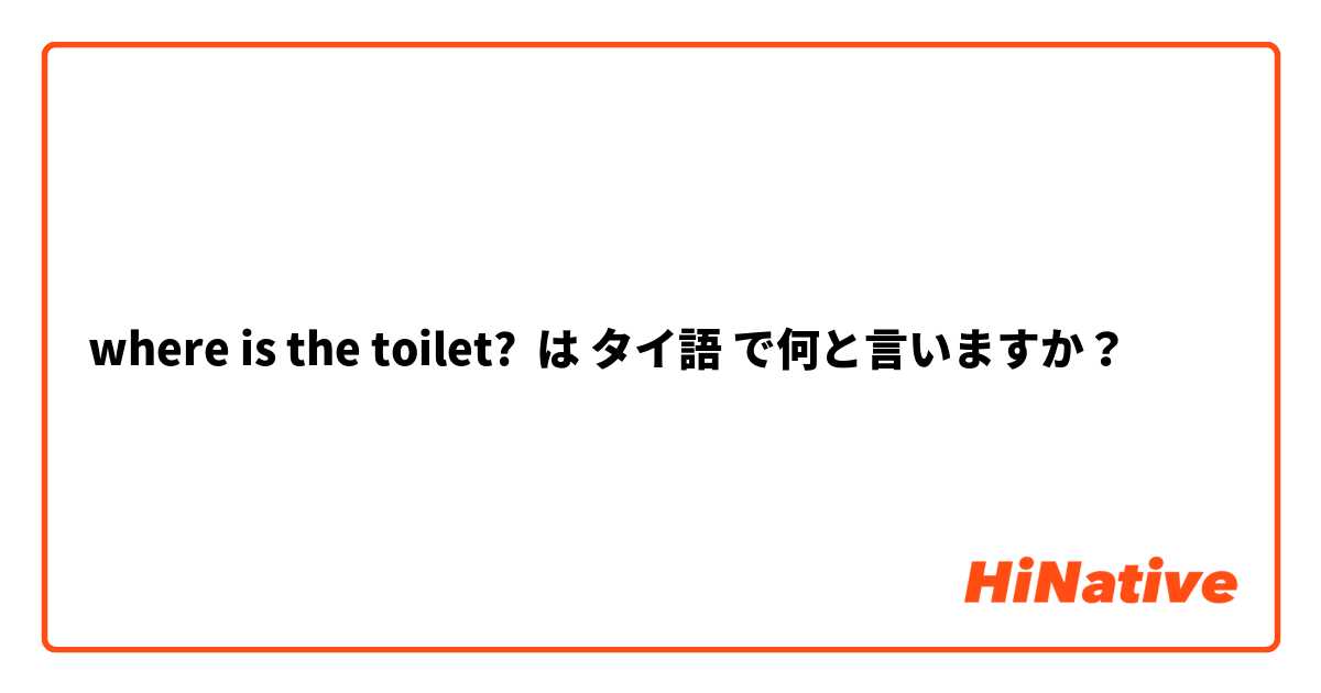 where is the toilet?  は タイ語 で何と言いますか？