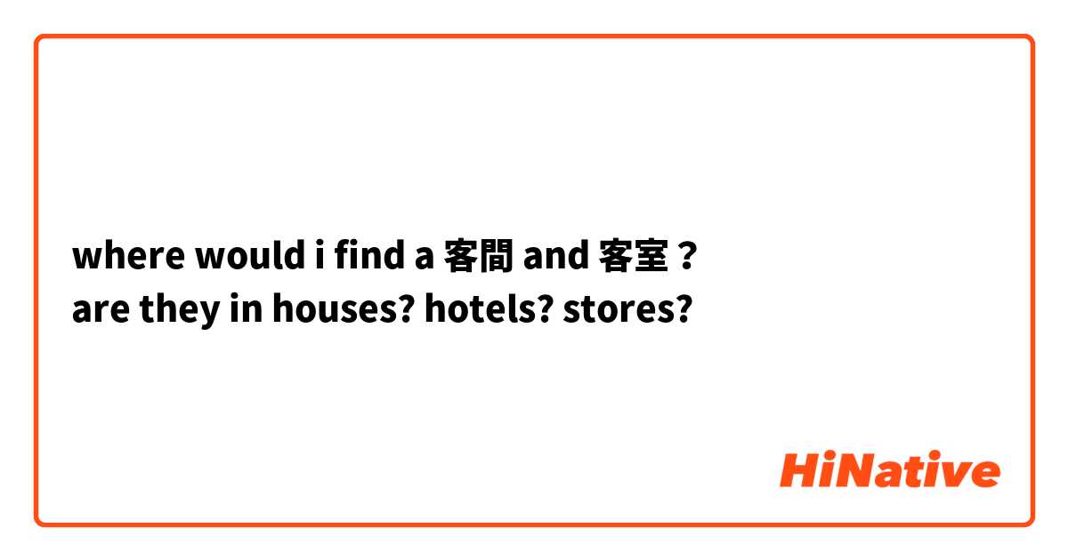 where would i find a 客間 and 客室？
are they in houses? hotels? stores?