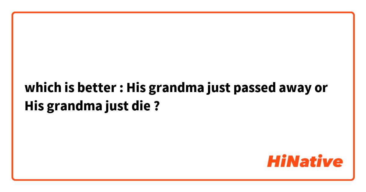 which is better : His grandma just passed away or His grandma just die ?