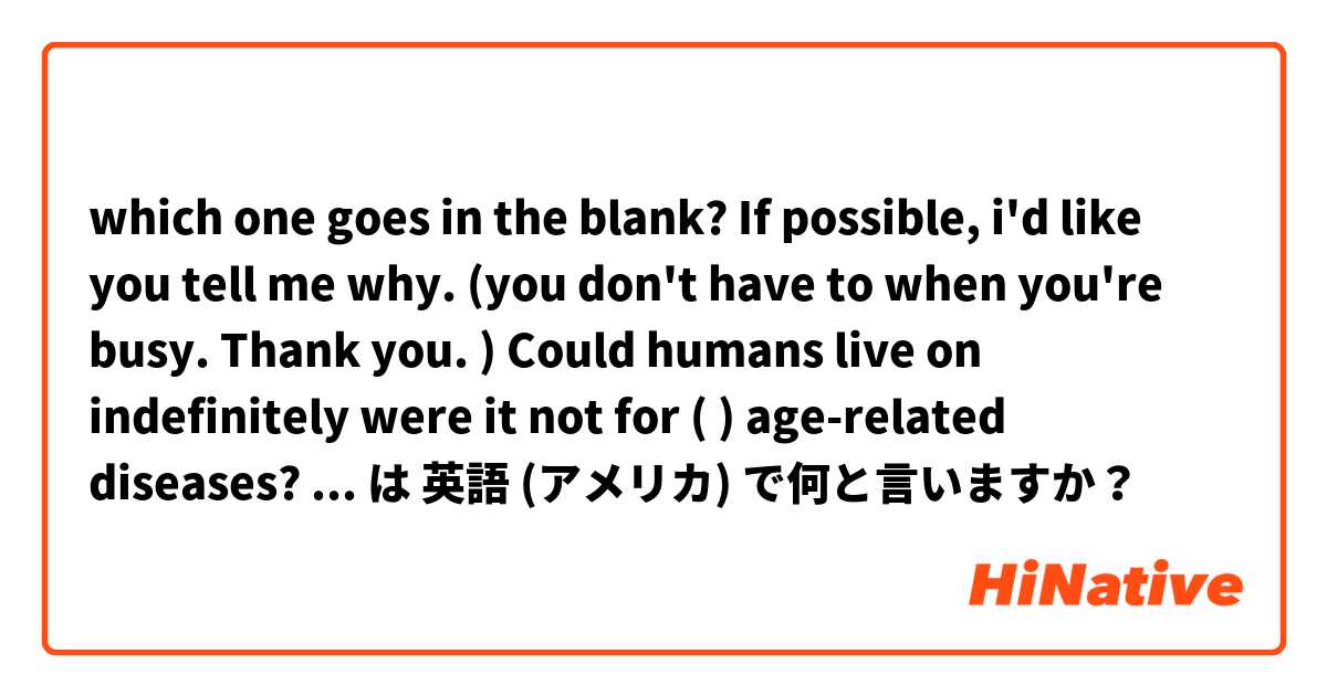 which one goes in the blank? 

If possible, i'd like you tell me why. (you don't have to when you're busy. Thank you. )

Could humans live on indefinitely were it not for ( ) age-related diseases?

①some ②little ③no ④few  は 英語 (アメリカ) で何と言いますか？