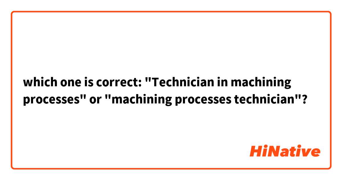which one is correct: "Technician in machining processes" or "machining processes technician"?