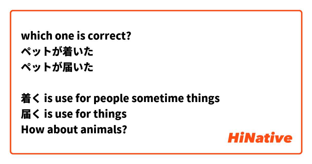which one is correct?
ペットが着いた
ペットが届いた

着く is use for people sometime things
届く is use for things
How about animals?