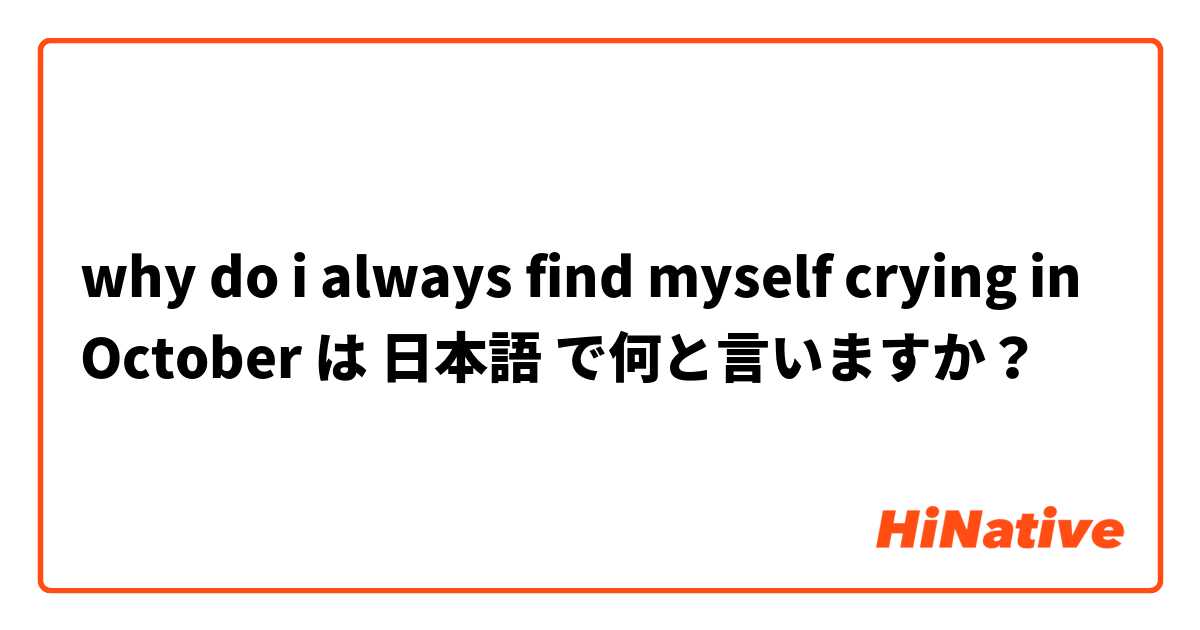 why do i always find myself crying in October  は 日本語 で何と言いますか？