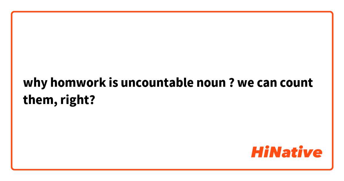 why homwork is uncountable noun ? we can count them, right?