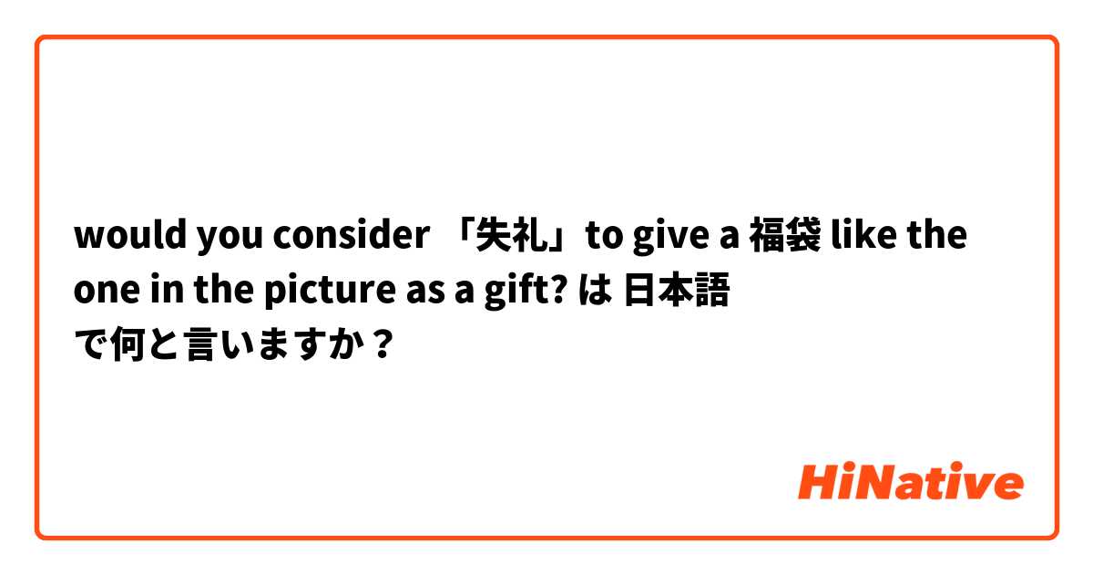 would you consider 「失礼」to give a 福袋 like the one in the picture as a gift? は 日本語 で何と言いますか？