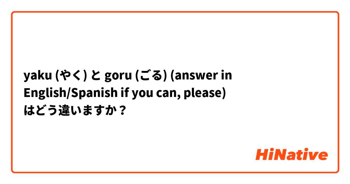 yaku (やく) と goru (ごる) (answer in English/Spanish if you can, please) はどう違いますか？
