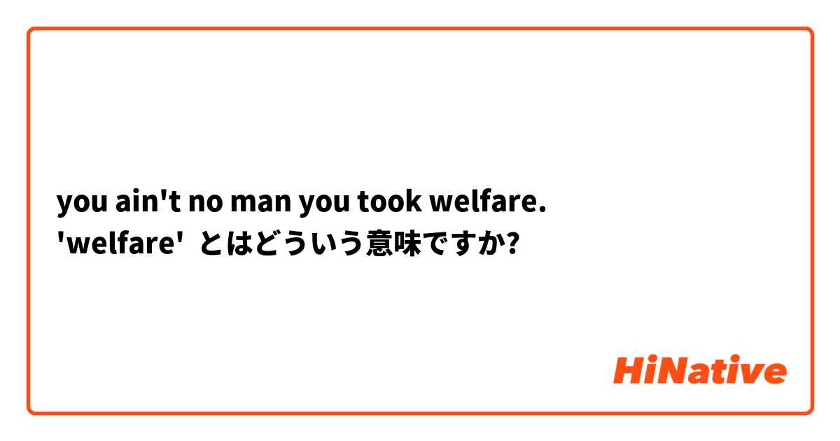 you ain't no man you took welfare.
'welfare' とはどういう意味ですか?